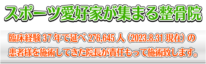 スポーツ愛好家が集まる整骨院　臨床経験37年で延べ276,645人（2023.8.31現在）の患者様を施術してきた院長が責任をもって施術いたします。