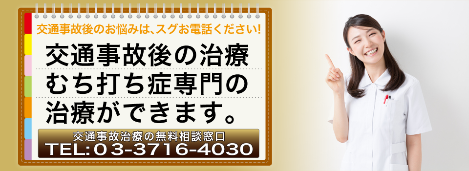 交通事故ごのお悩みは、スグお電話ください！交通事故後の治療むち打ち症専門の治療ができます。交通事故治療の無料相談窓口 TEL：03-3716-4030