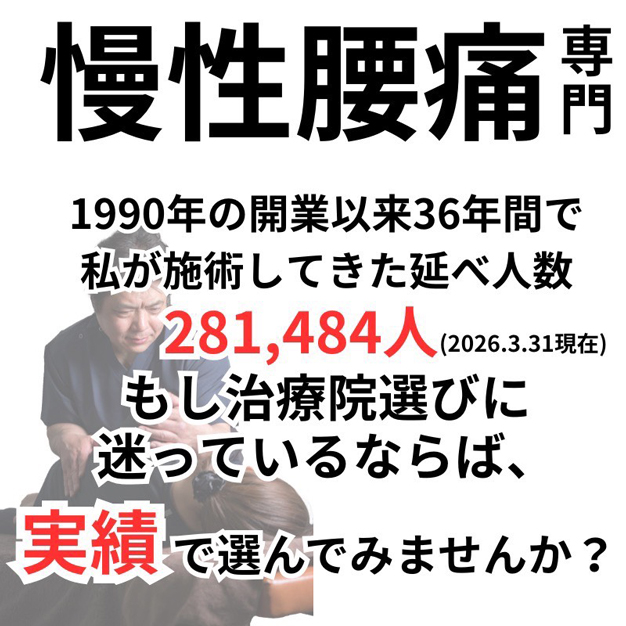 慢性腰痛専門 1990年の開業以来36年間で私が施術してきた延べ人数281,484人（2026.3.31現在）もし治療院選びに迷っているならば実績でえらんでみませんか？
