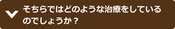 そちらではどのような治療をしているのでしょうか？