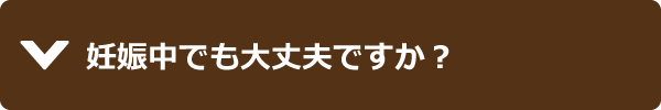 妊娠中でも大丈夫ですか？